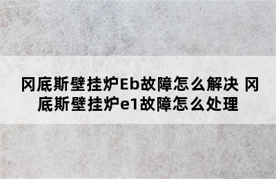 冈底斯壁挂炉Eb故障怎么解决 冈底斯壁挂炉e1故障怎么处理